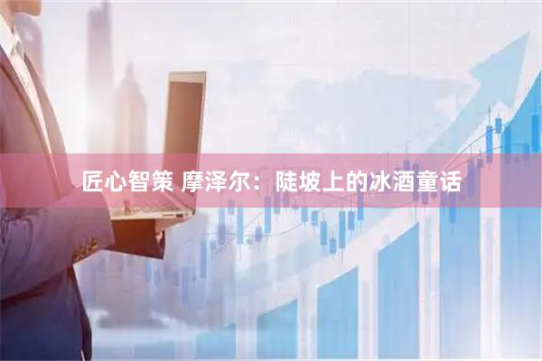 匠心智策 摩泽尔：陡坡上的冰酒童话