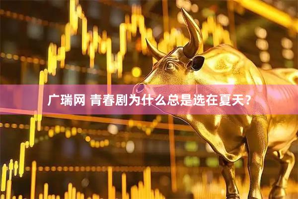 广瑞网 青春剧为什么总是选在夏天？