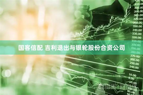 国客信配 吉利退出与银轮股份合资公司