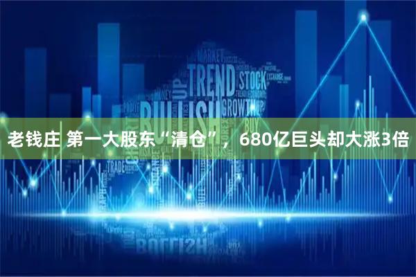老钱庄 第一大股东“清仓”，680亿巨头却大涨3倍