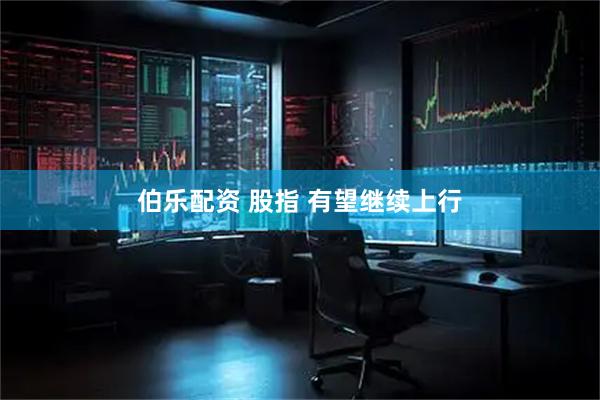 伯乐配资 股指 有望继续上行