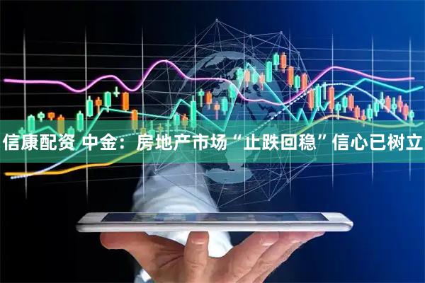 信康配资 中金：房地产市场“止跌回稳”信心已树立