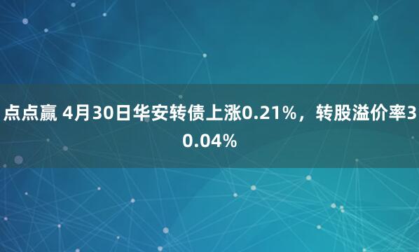 点点赢 4月30日华安转债上涨0.21%，转股溢价率30.04%