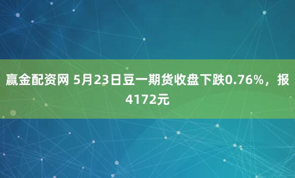 赢金配资网 5月23日豆一期货收盘下跌0.76%，报4172元
