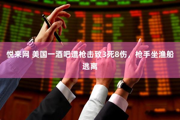 悦来网 美国一酒吧遭枪击致3死8伤，枪手坐渔船逃离