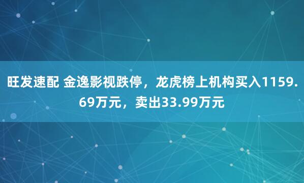 旺发速配 金逸影视跌停，龙虎榜上机构买入1159.69万元，卖出33.99万元