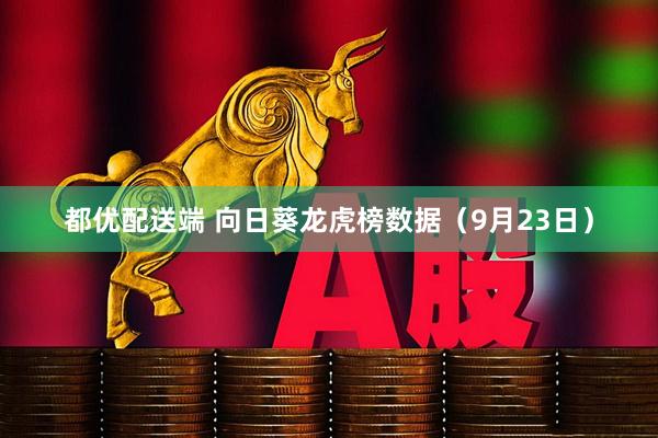 都优配送端 向日葵龙虎榜数据（9月23日）