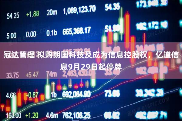 冠达管理 拟购朗国科技及成为信息控股权，亿道信息9月29日起停牌