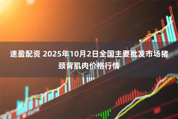 速盈配资 2025年10月2日全国主要批发市场猪颈背肌肉价格行情