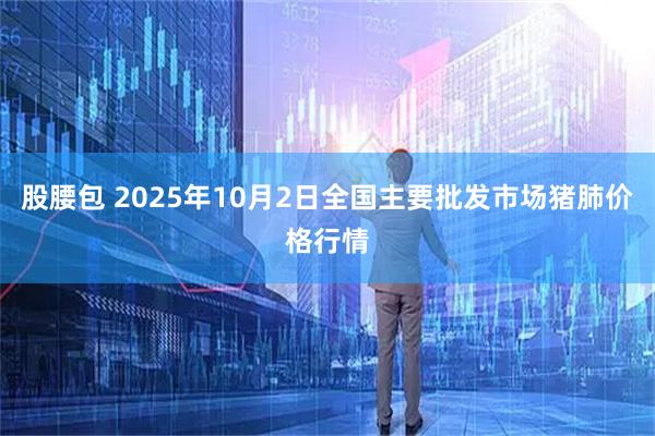 股腰包 2025年10月2日全国主要批发市场猪肺价格行情