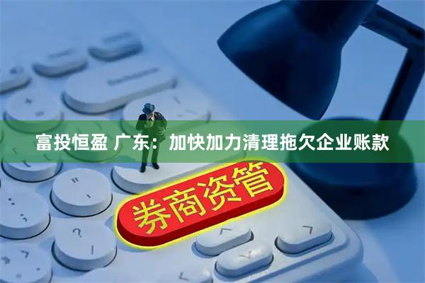 富投恒盈 广东：加快加力清理拖欠企业账款
