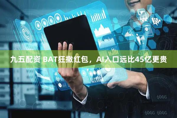 九五配资 BAT狂撒红包，AI入口远比45亿更贵