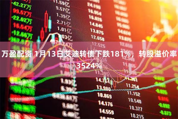 万盈配资 1月13日艾迪转债下跌181%，转股溢价率3524%