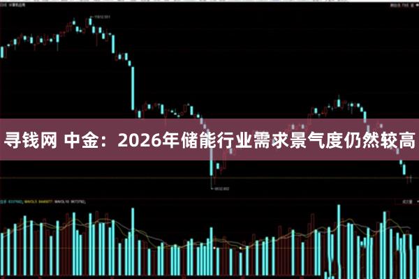 寻钱网 中金：2026年储能行业需求景气度仍然较高
