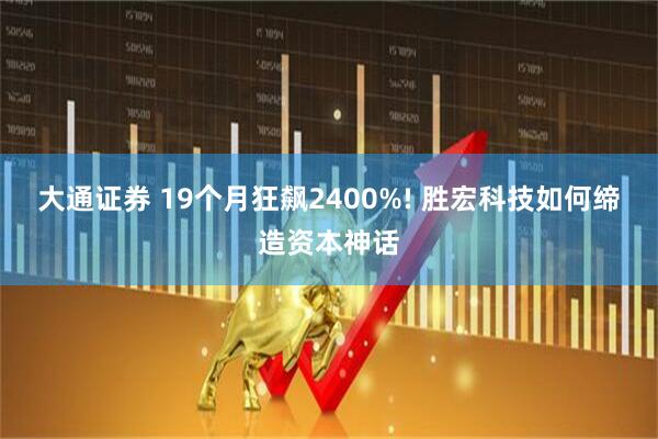 大通证券 19个月狂飙2400%! 胜宏科技如何缔造资本神话