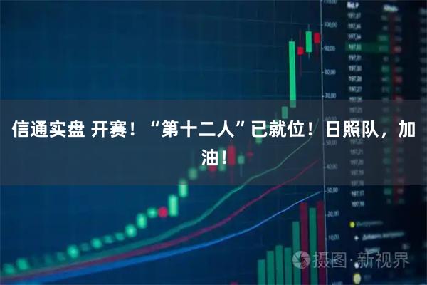 信通实盘 开赛！“第十二人”已就位！日照队，加油！
